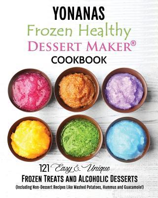 Yonanas: Frozen Healthy Dessert Maker Cookbook (121 Easy Unique Frozen Treats and Alcoholic Desserts, Including Non-Dessert Rec