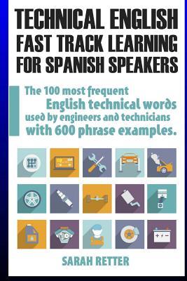 Technical English: Fast Track Learning for Spanish Speakers: The 100 most used English technical words with 600 phrase examples.