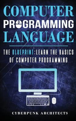 Computer Programming Languages: The Blueprint Learn the Basics of Computer Programming