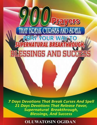 900 Prayers That Break Curses And Spell: : Pray Your Way To Supernatural Breakthrough, Blessings And Success: 7 Days Devotions That Break Causes And S