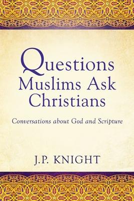 Questions Muslims Ask Christians: Conversations about God and Scripture