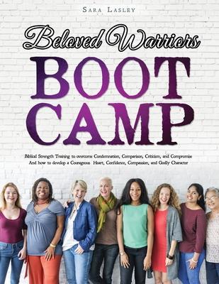 Beloved Warriors Boot Camp: Biblical Strength Training to overcome Condemnation, Comparison, Criticism, and Compromise; Instead developing a Coura