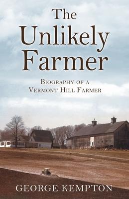 The Unlikely Farmer: Biography of a Vermont Hill Farmer