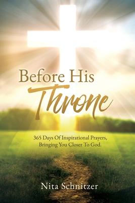 Before His Throne: 365 Days Of Inspirational Prayers, Bringing You Closer To God.