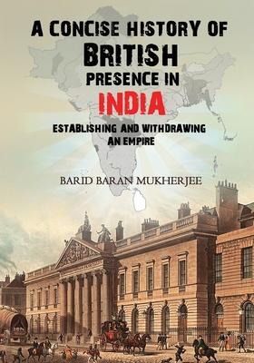 A Concise History of British Presence in India: Establishing and Withdrawing an Empire