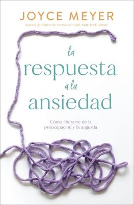 La Respuesta a la Ansiedad: Cmo Liberarte de la Preocupacin Y La Angustia