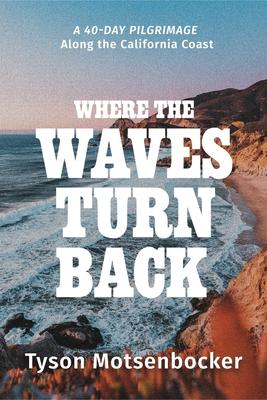 Where the Waves Turn Back: A Forty-Day Pilgrimage Along the California Coast