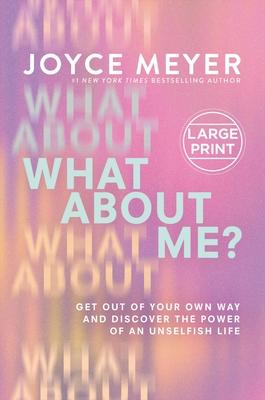 What about Me?: Get Out of Your Own Way and Discover the Power of an Unselfish Life