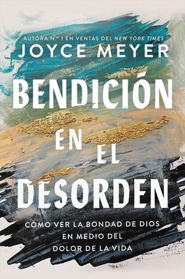 Bendicin En El Desorden: Cmo Ver La Bondad de Dios En Medio del Dolor de la Vida