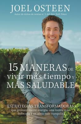 15 Maneras de Vivir Ms Tiempo Y Ms Saludable: Estrategias Transformadoras Que Proveen Mayor Energa, Una Mente Ms Enfocada Y Un Alma Ms Tranquila