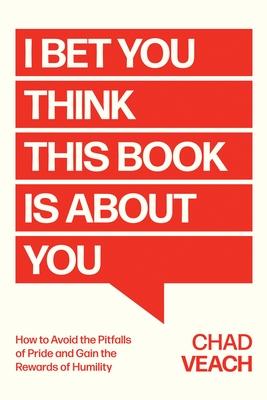 I Bet You Think This Book Is about You: How to Avoid the Pitfalls of Pride and Gain the Rewards of Humility