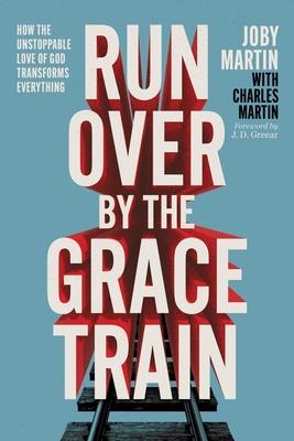 Run Over by the Grace Train: How the Unstoppable Love of God Transforms Everything