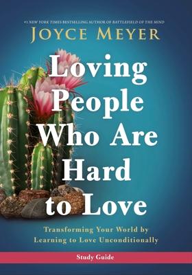 Loving People Who Are Hard to Love Study Guide: Transforming Your World by Learning to Love Unconditionally