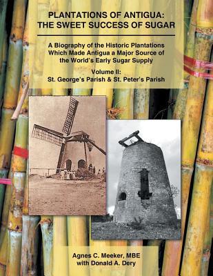 Plantations of Antigua: the Sweet Success of Sugar (Volume 2): A Biography of the Historic Plantations Which Made Antigua a Major Source of th