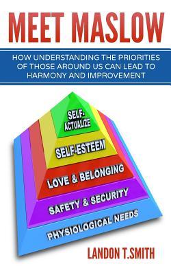 Meet Maslow: How Understanding the Priorities of Those Around Us Can Lead To Harmony And Improvement