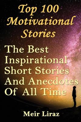 Top 100 Motivational Stories: The Best Inspirational Short Stories And Anecdotes Of All Time