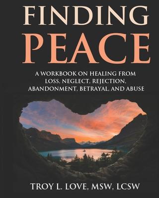 Finding Peace: A Workbook on Healing from Loss, Rejection, Neglect, Abandonment, Betrayal, and Abuse