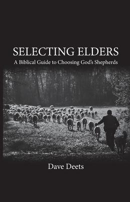 Selecting Elders: A Biblical Guide to Choosing God's Shepherds