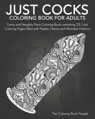 Just Cocks Coloring Book For Adults: Funny and Naughty Penis Coloring Book containing 25 Cock Coloring Pages filled with Paisley, Henna and Mandala Pa