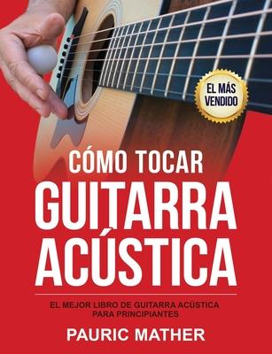 Cmo Tocar Guitarra Acu&#769;stica: El Mejor Libro De Guitarra Acstica Para Principiantes