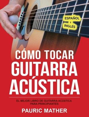 Cmo Tocar Guitarra Acu&#769;stica: El Mejor Libro De Guitarra Acstica Para Principiantes