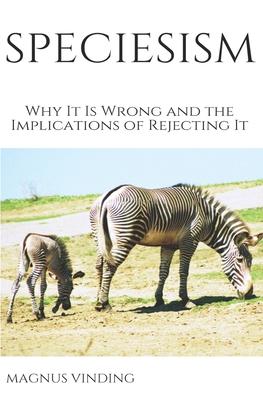 Speciesism: Why It Is Wrong and the Implications of Rejecting It