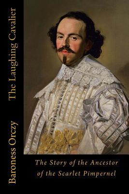 The Laughing Cavalier: The Story of the Ancestor of the Scarlet Pimpernel