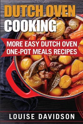 Dutch Oven Cooking: More Easy Dutch Oven One-Pot Meal Recipes