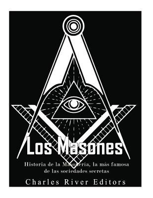 Los masones: Historia de la Masonera, la ms famosa de las sociedades secretas