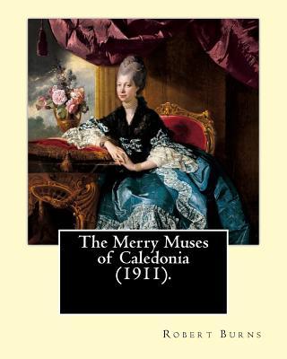 The Merry Muses of Caledonia (1911). By: Robert Burns: Robert Burns (25 January 1759 - 21 July 1796), also known as Rabbie Burns, the Bard of Ayrshire