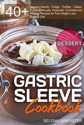 Gastric Sleeve Cookbook: DESSERT - 40+ Easy and skinny low-carb, low-sugar, low-fat bariatric-friendly Fudge, Truffles, Cakes, Pudding, Mousse,