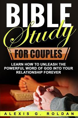 Bible Study for Couples: Learn How To Unleash The Powerful Word Of God Into Your Relationship Forever