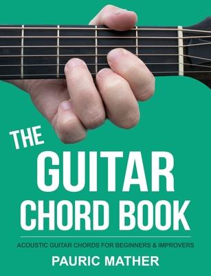 The Guitar Chord Book: Acoustic Guitar Chords For Beginners & Improvers