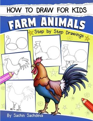 How to Draw for Kids: Farm Animals (An Easy STEP-BY-STEP guide to drawing different farm animals like Cow, Pig, Sheep, Hen, Rooster, Donkey,