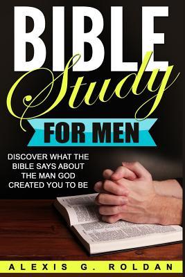 Bible Study for Men: Discover What The Bible Says About The Man God Created You To Be