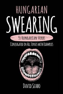 Hungarian Swearing: 55 Hungarian Verbs Conjugated in All Tenses with Examples