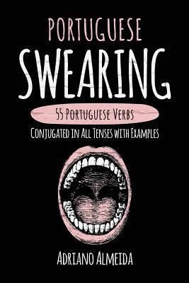 Portuguese Swearing: 55 Portuguese Verbs Conjugated in All Tenses with Examples