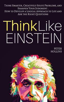Think Like Einstein: Think Smarter, Creatively Solve Problems, and Sharpen Your Judgment. How to Develop a Logical Approach to Life and Ask Subscription