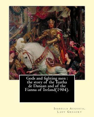 Gods and fighting men: the story of the Tuatha de Danaan and of the Fianna of Ireland(1904). By: Lady Gregory, with a preface By: W. B. Yeats