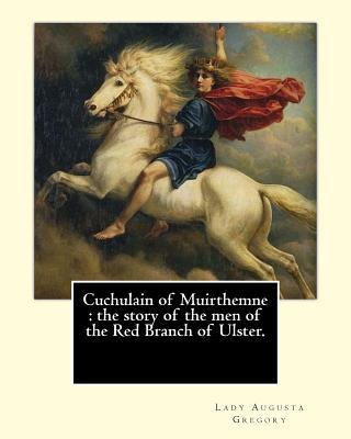 Cuchulain of Muirthemne: the story of the men of the Red Branch of Ulster. By: Lady (Augusta) Gregory, with preface By: W. B. Yeats: William Bu