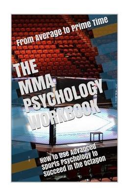 The MMA Psychology Workbook: How to Use Advanced Sports Psychology to Succeed in the Octagon