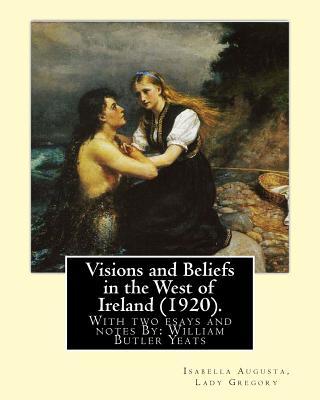 Visions and Beliefs in the West of Ireland (1920). By: Lady Gregory, and By: W. B. Yeats: With two esays and notes By: William Butler Yeats ( 13 June