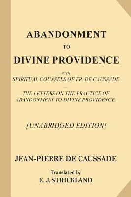 Abandonment to Divine Providence [Unabridged Edition]: With Spiritual Counsels of Fr. De Caussade - The Letters on the Practice of Abandonment to Divi