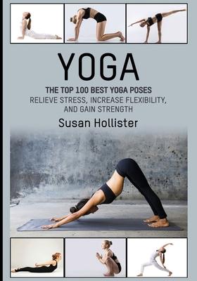 Yoga: The Top 100 Best Yoga Poses: Relieve Stress, Increase Flexibility, and Gain Strength