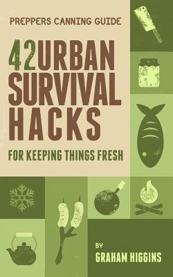 Prepper's Canning Guide: 42 Urban Survival Hacks for Keeping Things Fresh