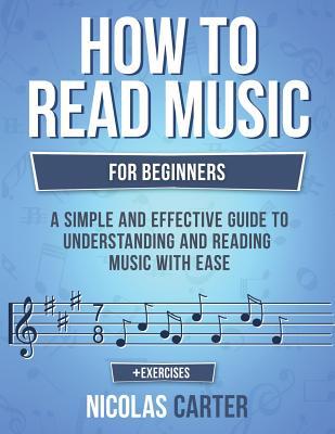 How to Read Music: For Beginners - A Simple and Effective Guide to Understanding and Reading Music with Ease