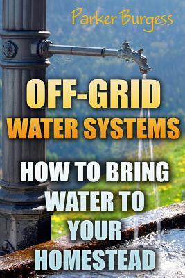 Off-Grid Water Systems: How To Bring Water To Your Homestead