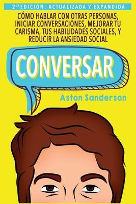 Conversar: Cmo Hablar con Otras Personas, Mejorar tu Carisma, Habilidades Sociales, Iniciar Conversaciones y Reducir la Ansiedad