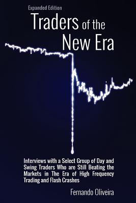 Traders of the New Era Expanded Edition: Interviews with a Select Group of Day and Swing Traders Who are Still Beating the Markets in the Era of High