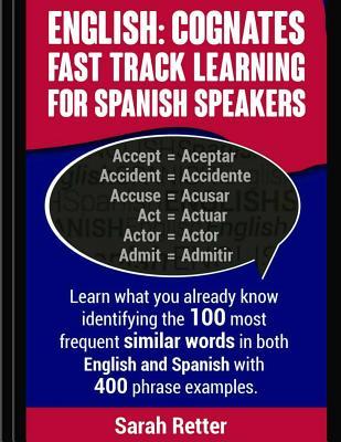 English: Cognates Fast Track Learning for Spanish Speakers: Learn what you already know identifying the 100 most frequent simil